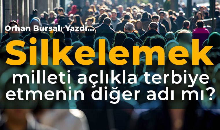 Silkelemek milleti açlıkla terbiye etmenin diğer adı mı?