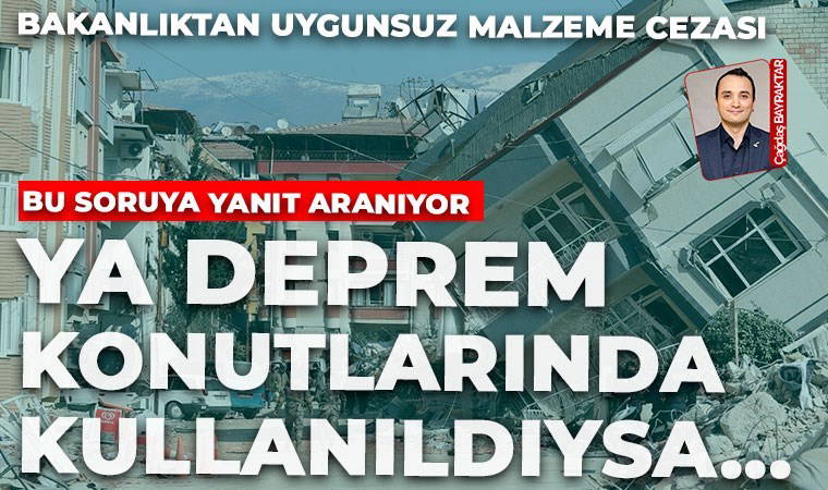 Uygunsuz malzeme deprem konutlarında kullanıldı mı?