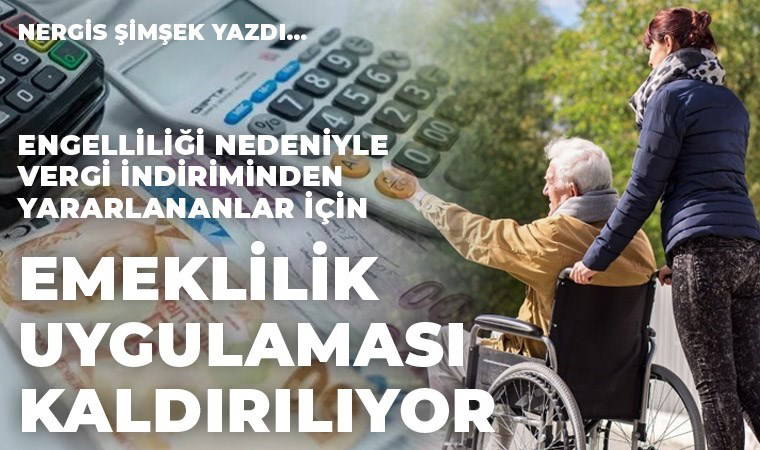 Engelliliği nedeniyle vergi indiriminden yararlananlar için emeklilik uygulaması kaldırılıyor