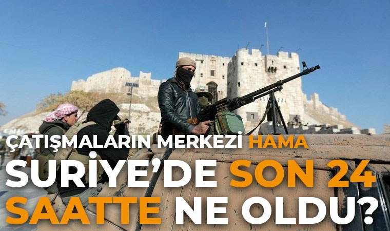 Suriye'de çatışmalar Hama'da yoğunlaşıyor: Son 24 saatte neler oldu?