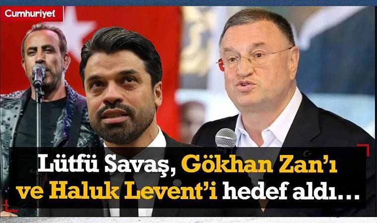 Lütfü Savaş Gökhan Zan'ı ve Haluk Levent'i hedef aldı: Şarkı söylemekle, top oynamakla...