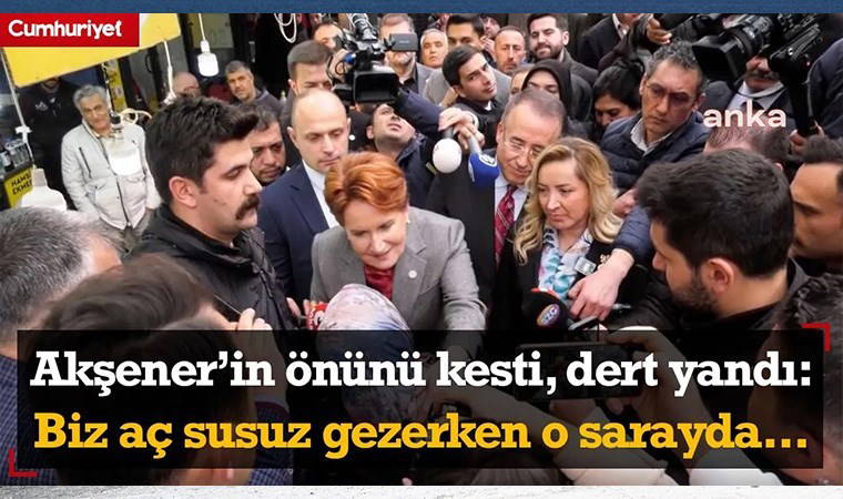 Meral Akşener'in önünü kesti, dert yandı: Bu nasıl vicdan? Biz burada aç susuz gezerken o sarayda...
