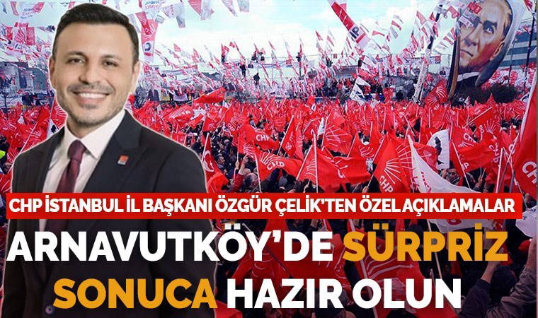 CHP İstanbul İl Başkanı Özgür Çelik: Belediye sayımızı 28’e çıkaracağız