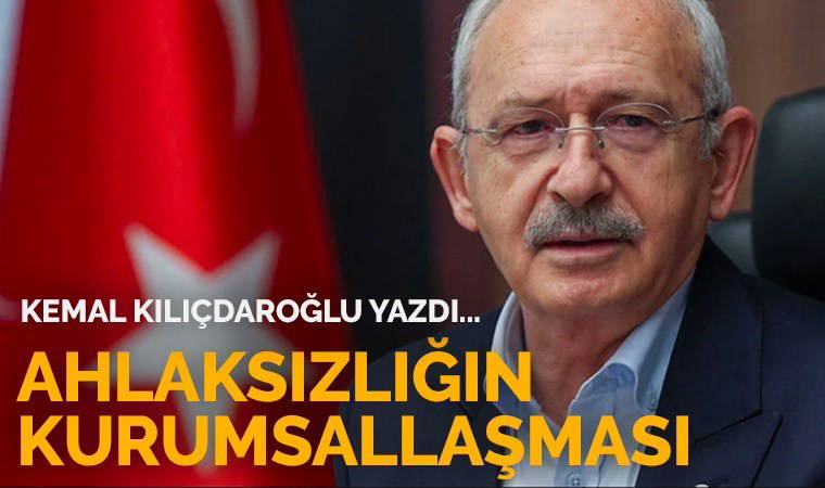 Ahlaksızlığın kurumsallaşması - Kemal KILIÇDAROĞLU
