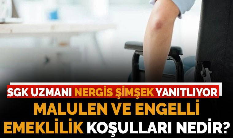 Malulen ve engelli emeklilik koşulları nedir?