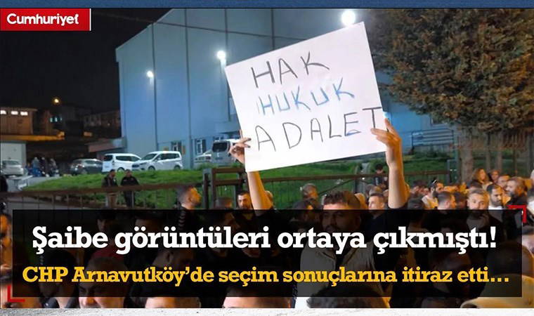 Şaibe görüntüleri ortaya çıkmıştı! CHP Arnavutköy’de seçim sonuçlarına itiraz etti