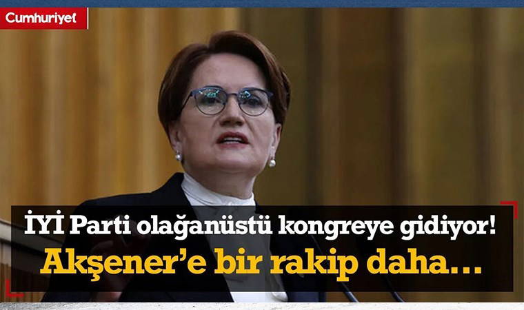 İYİ Parti olağanüstü kongreye gidiyor! Meral Akşener'e bir rakip daha çıktı...