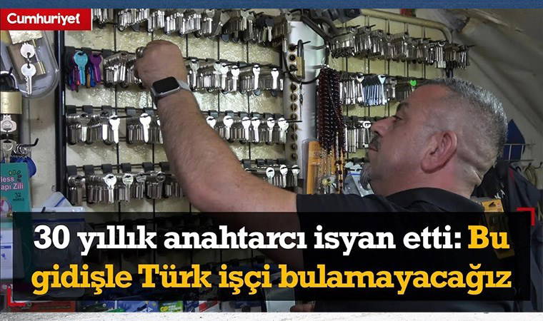 30 yıllık anahtarcı isyan etti: Bu gidişle çalıştıracak Türk işçi bulamayacağız...