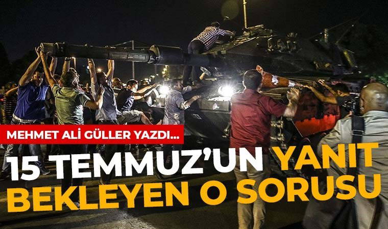 15 Temmuz’un yanıt bekleyen o sorusu