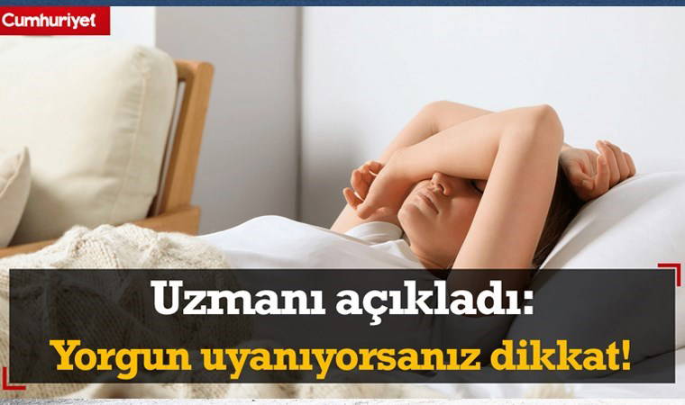 Uzmanı açıkladı: Yorgun uyanıyorsanız dikkat!