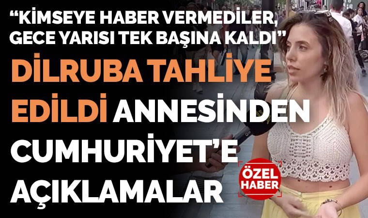 Dilruba Kayserilioğlu tahliye edildi, annesi Cumhuriyet'e konuştu: 'Kimsenin bilgisi yoktu, yine usulsüzce oldu'