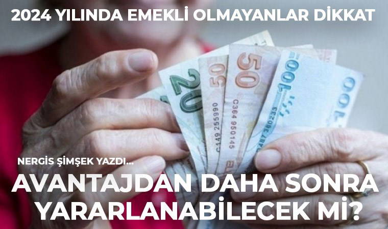 2024 yılında emekli olmayanlar, 2024 yılı avantajını daha sonra yakalayabilir mi?