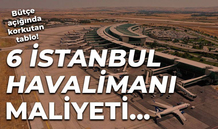 Bakanlık rakamları ortaya koydu: 6 İstanbul Havalimanı büyüklüğünde bütçe açığı!
