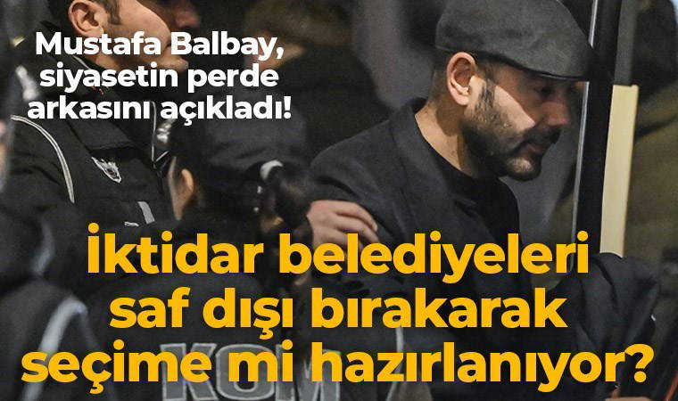 İktidar belediyeleri saf dışı bırakarak seçime mi hazırlanıyor? Balbay, siyasetin perde arkasını açıkladı!