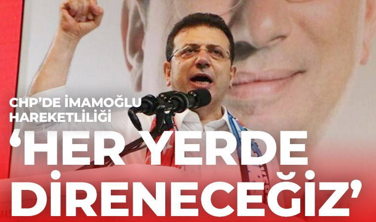 CHP’de İmamoğlu hareketliliği: ‘Her yerde direneceğiz’