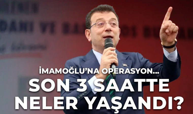 İstanbul'da olağanüstü gün: İmamoğlu gözaltında! İşte son üç saatte yaşananlar…