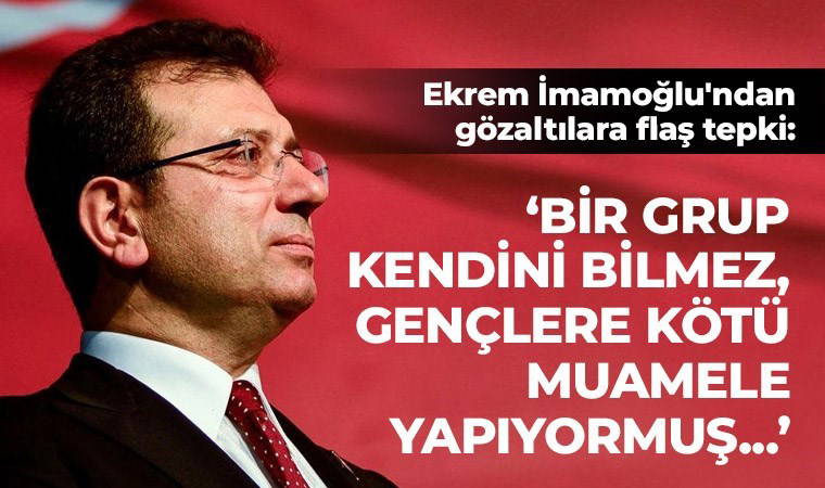 İmamoğlu'ndan gözaltılara flaş tepki: 'Bir grup kendini bilmez, gençlere kötü muamele yapıyormuş...'