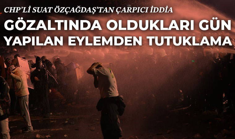 CHP'li Suat Özçağdaş'ın iddiası: Saraçhane eylemlerinde gözaltına alınan gençlerin tutuklanma nedeni pes dedirtti