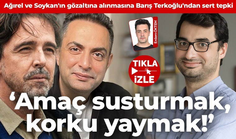Ağırel ve Soykan'ın gözaltına alınmasına Barış Terkoğlu'ndan sert tepki: 'Amaç susturmak, korku yaymak!'