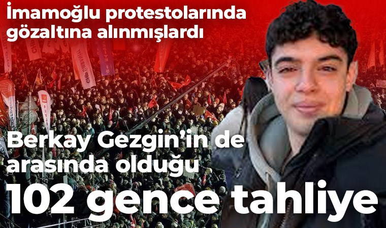 Son Dakika... CHP PM Üyesi Berkay Gezgin’in de arasında olduğu 102 genç için tahliye kararı