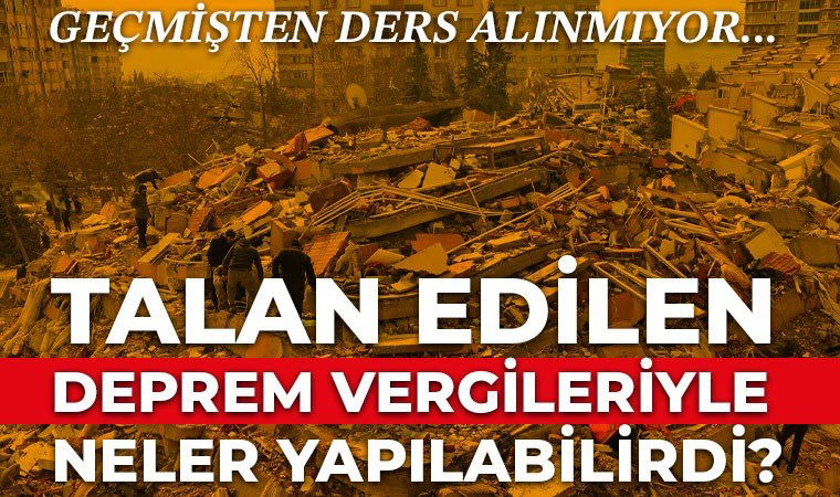 Talan edilen deprem vergileri ile neler yapılabilirdi?
