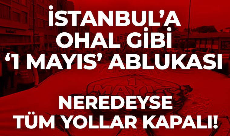 Son Dakika... İstanbul'a '1 Mayıs' ablukası: Taksim'e çıkan tüm yollar kapalı!