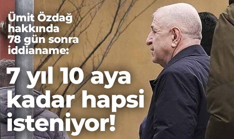 Son dakika haberi... Ümit Özdağ hakkında 78 gün sonra iddianame: 7 yıl 10 aya kadar hapsi isteniyor!