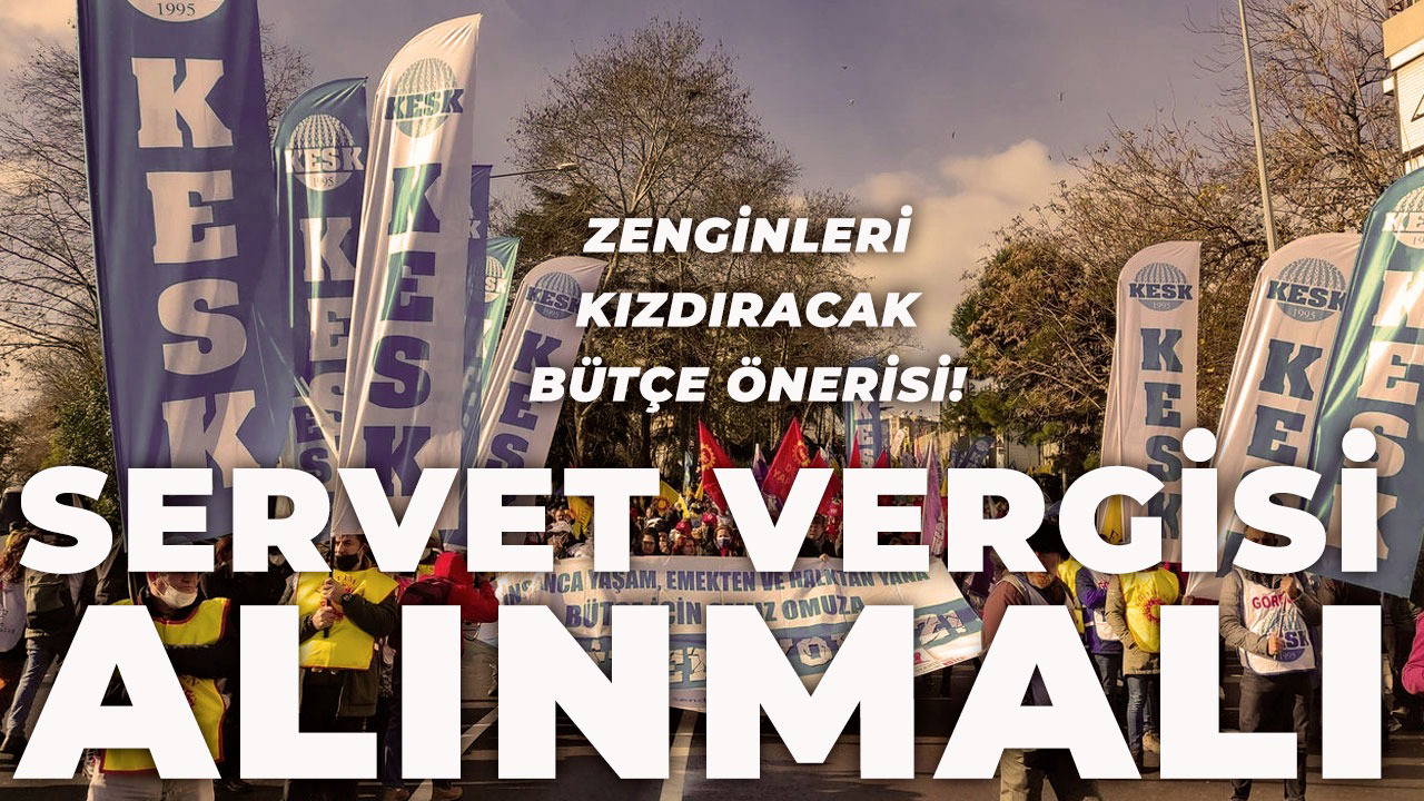 KESK'ten 'servet vergisi' talebi: 'Bütçenin halktan yana olabilmesi için... '