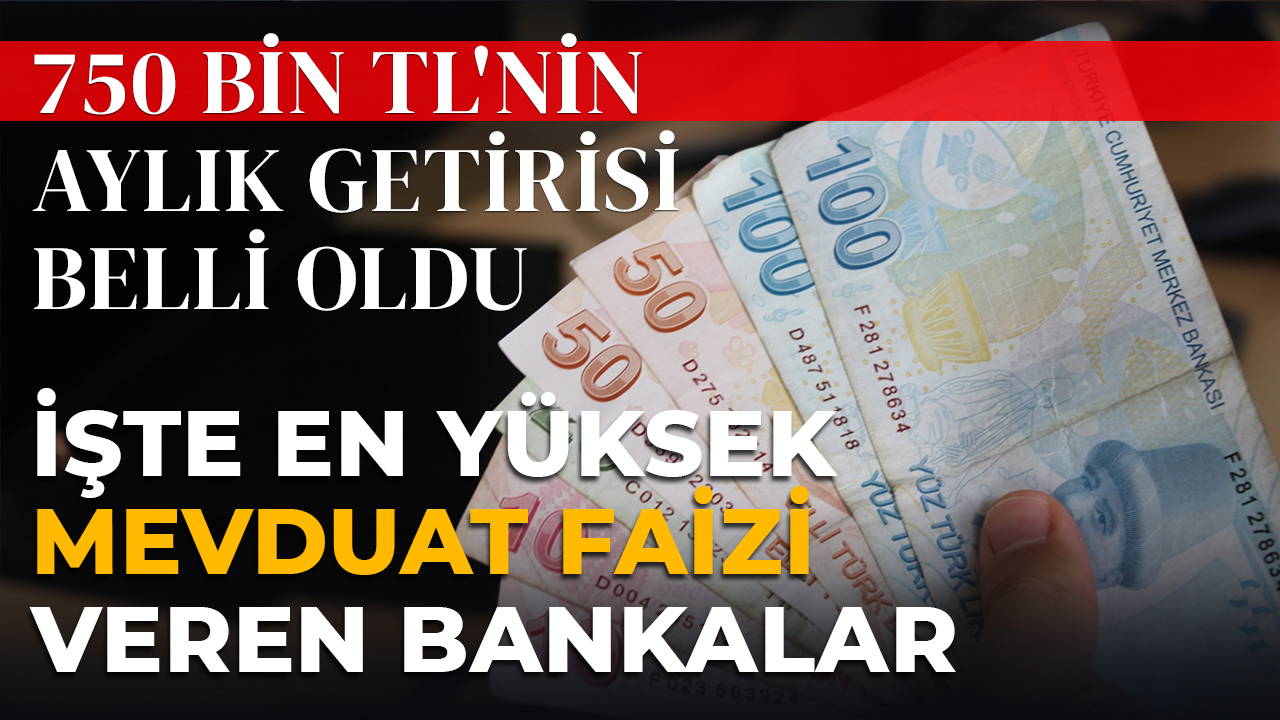 750 bin TL'nin 32 günlük getirisi belli oldu: İşte en yüksek mevduat faizi veren bankalar