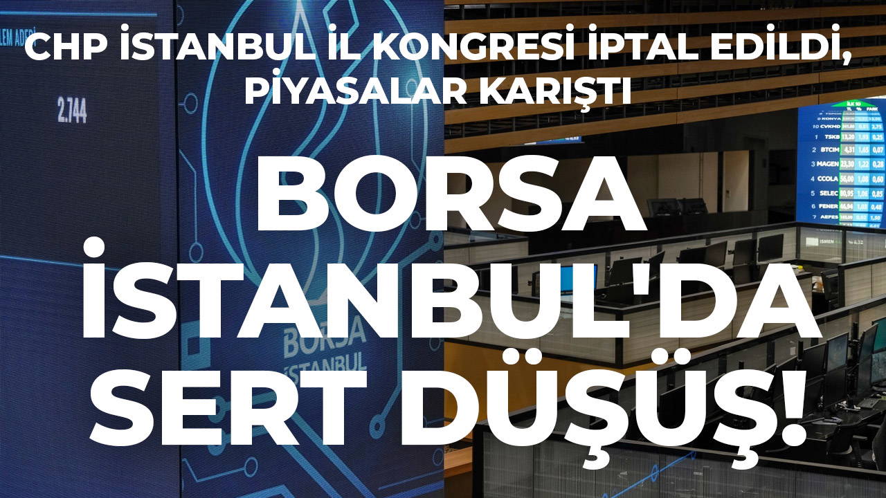 CHP İstanbul İl Kongresi iptal edildi, piyasalar karıştı: Borsa İstanbul'da sert düşüş!