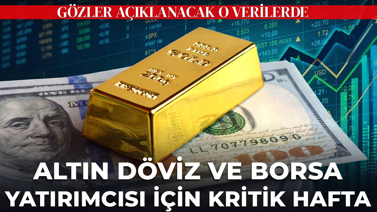 Altın, döviz ve borsa yatırımcıları için kritik hafta