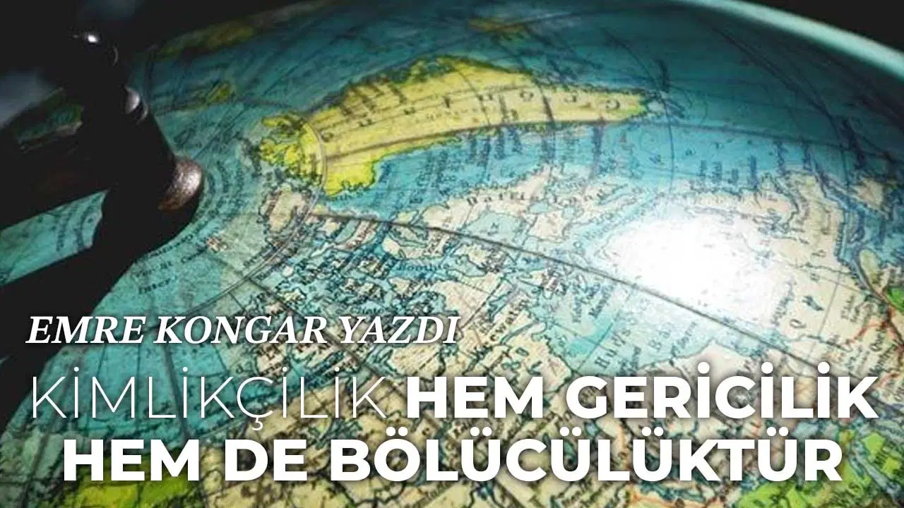 Kimlikçilik, hem gericilik hem de bölücülüktür