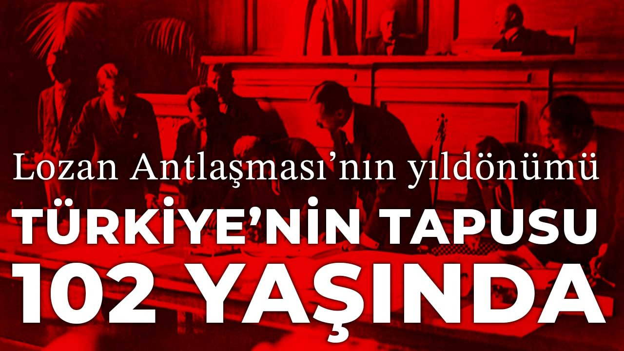 Türkiye Cumhuriyeti’nin tapusu Lozan Barış Antlaşması’nın 102. yıldönümü yarın: Sonsuz barışın teminatı 102 yaşında