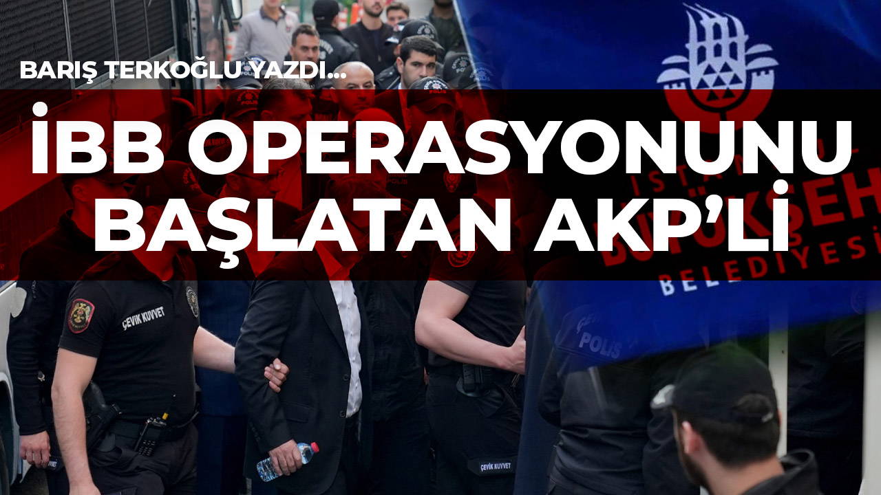İBB operasyonunu başlatan AKP’li