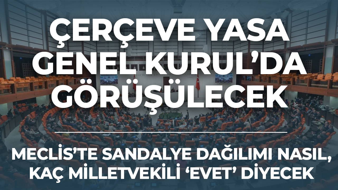 Meclis’te sandalye dağılımı nasıl, kaç milletvekili ‘evet’ diyecek?