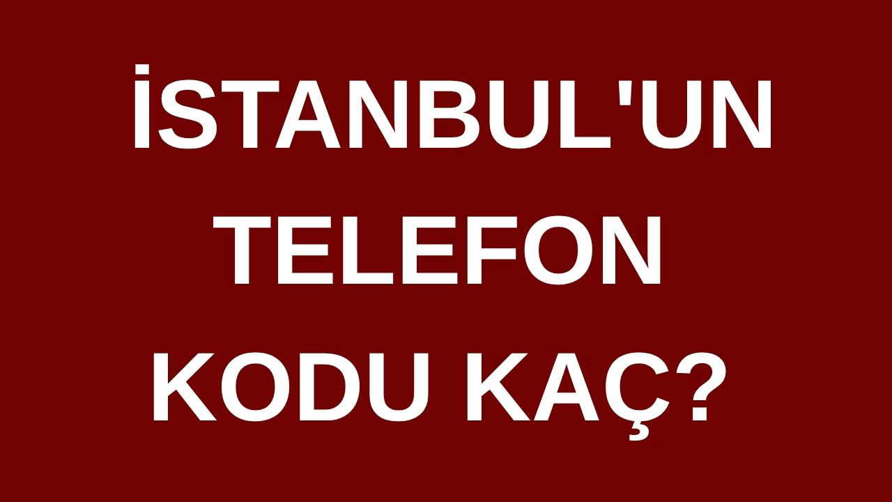 İstanbul’un telefon kodu kaç? İstanbul’un  alan kodu kaç?