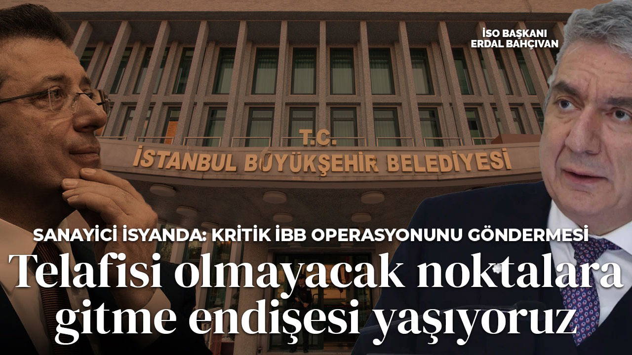İSO Başkanı Erdal Bahçıvan isyan etti! İmamoğlu operasyonlarını işaret etti: 'Telafisi olmayacak noktalara gitme endişesi yaşıyoruz'