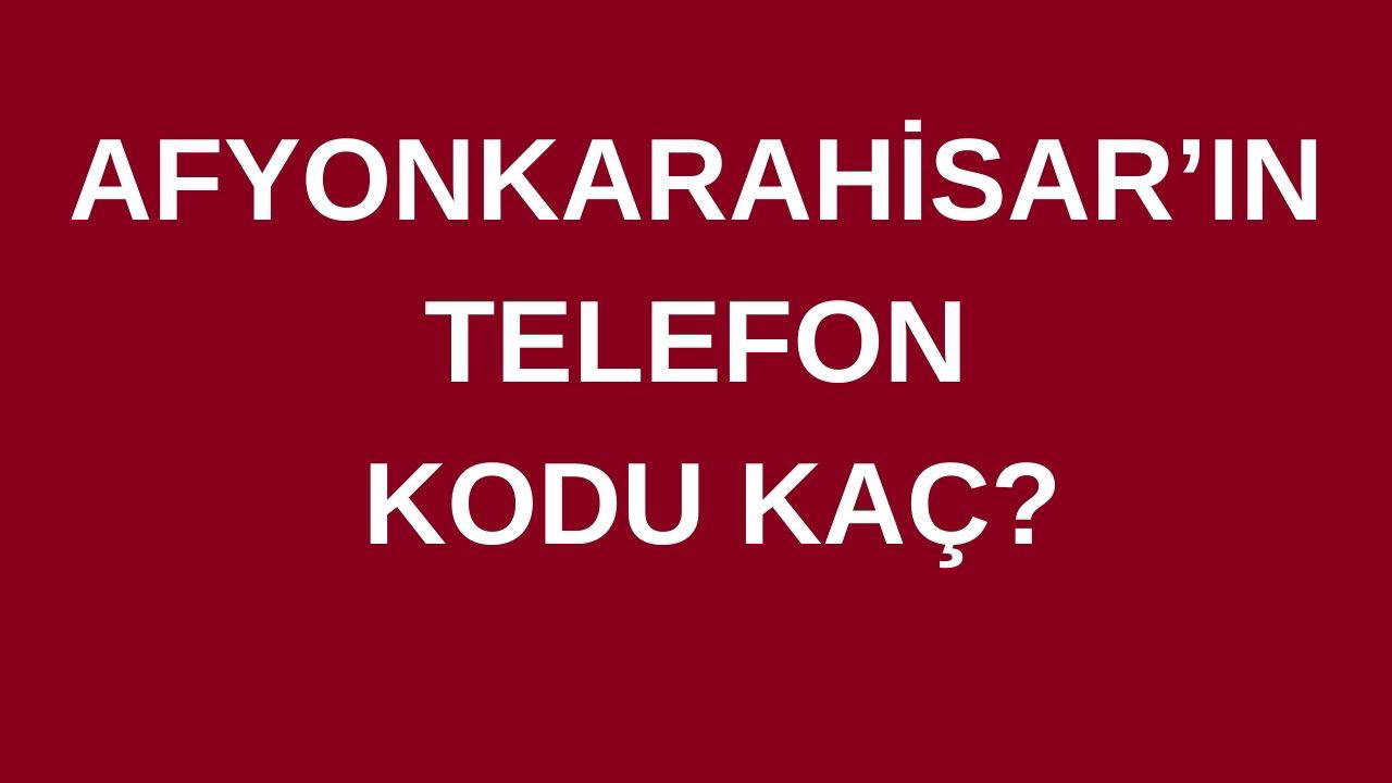 Afyonkarahisar’ın telefon kodu kaç? Afyonkarahisar’ın alan kodu kaç?