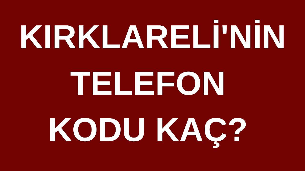 Kırklareli’nin telefon kodu kaç? Kırklareli’nin alan kodu kaç?