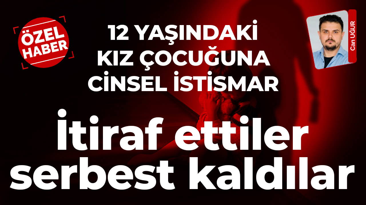 12 yaşındaki kız çocuğuna cinsel istismarı itiraf ettiler, serbest kaldılar!