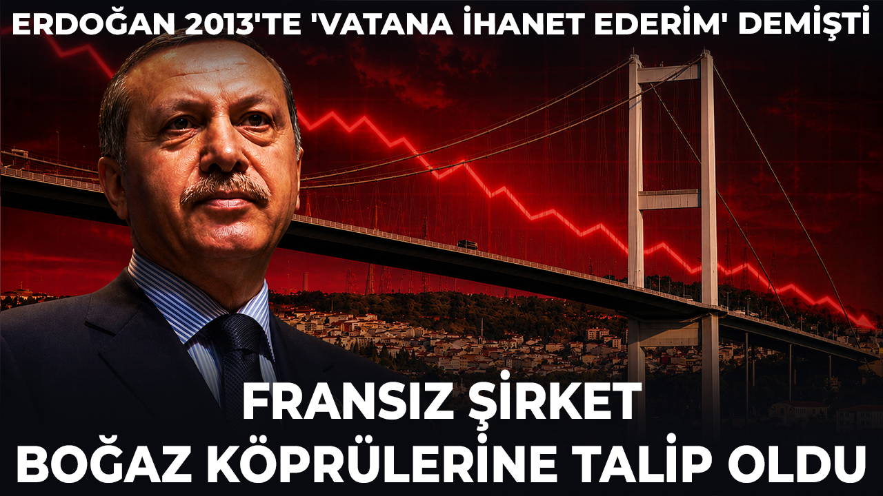 Erdoğan'ın 2013'te 'vatana ihanet ederim' dediği Boğaz köprülerinin işletme hakkına Fransız şirket talip oldu