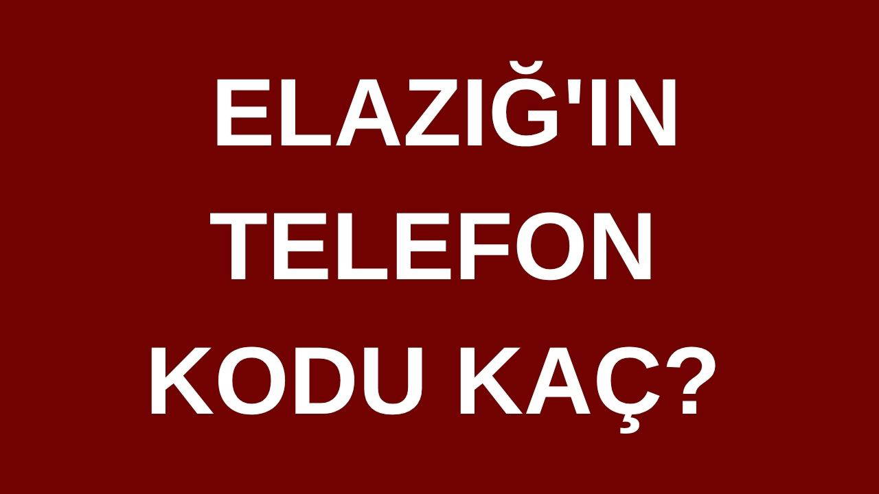 Elazığ'ın telefon kodu kaç? Elazığ'ın alan kodu kaç?
