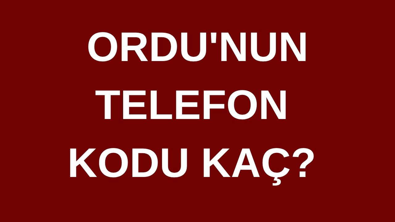 Ordu’nun telefon kodu kaç? Ordu’nun alan kodu kaç?