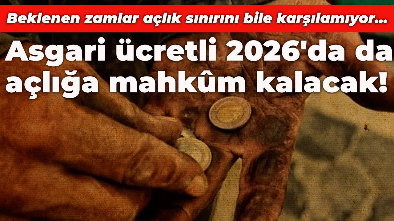 Asgari ücretli 2026'da açlığa mahkûm kalacak! Beklenen zamlar açlık sınırını bile karşılamıyor...