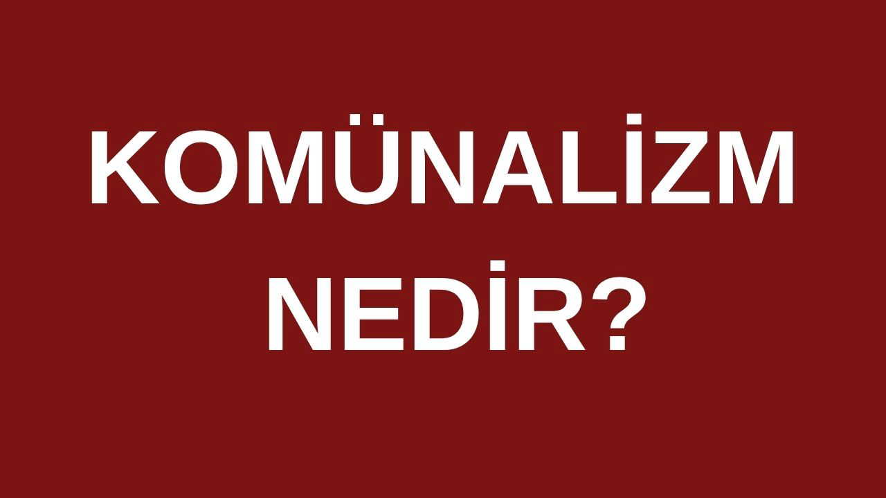 Komünalizm nedir, ne demek? Komünizm ve Komünalizm arasındaki farklar nelerdir?