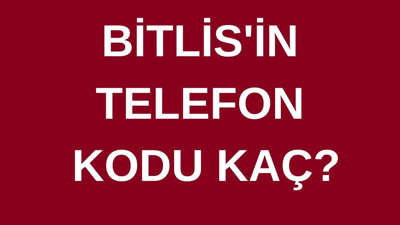 Bitlis’in telefon kodu kaç? Bitlis’in alan kodu kaç?