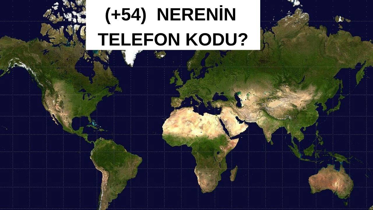 +54 hangi ülkenin arama kodu? +54 ile başlayan numaralar nereye ait?