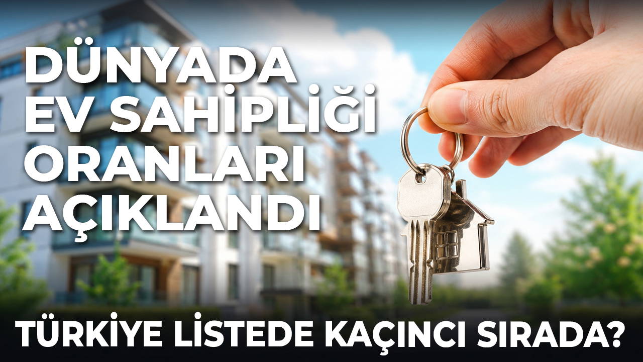 Dünyada ev sahipliği oranları açıklandı: Türkiye listede kaçıncı sırada?