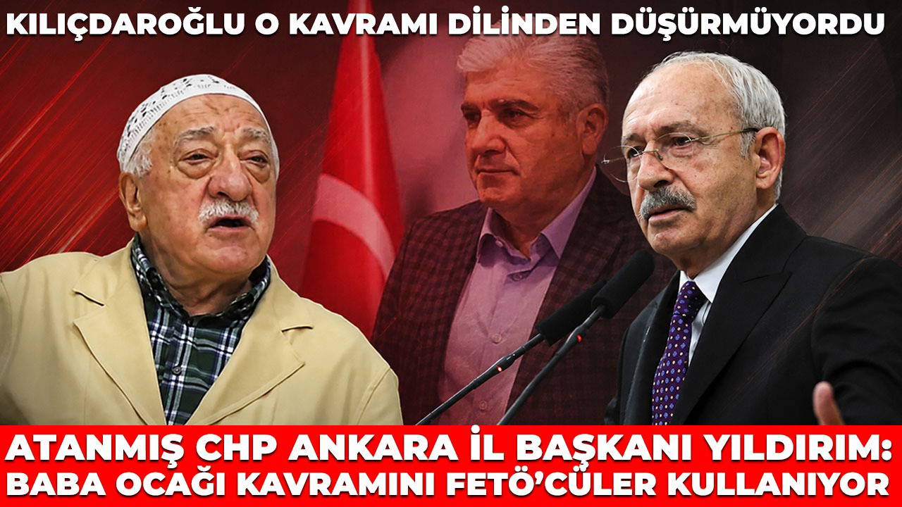 Atanmış CHP Ankara İl Başkanı Fahri Yıldırım, Kemal Kılıçdaroğlu’nun da kullandığı baba ocağı ifadesini FETÖ’cülere bağladı