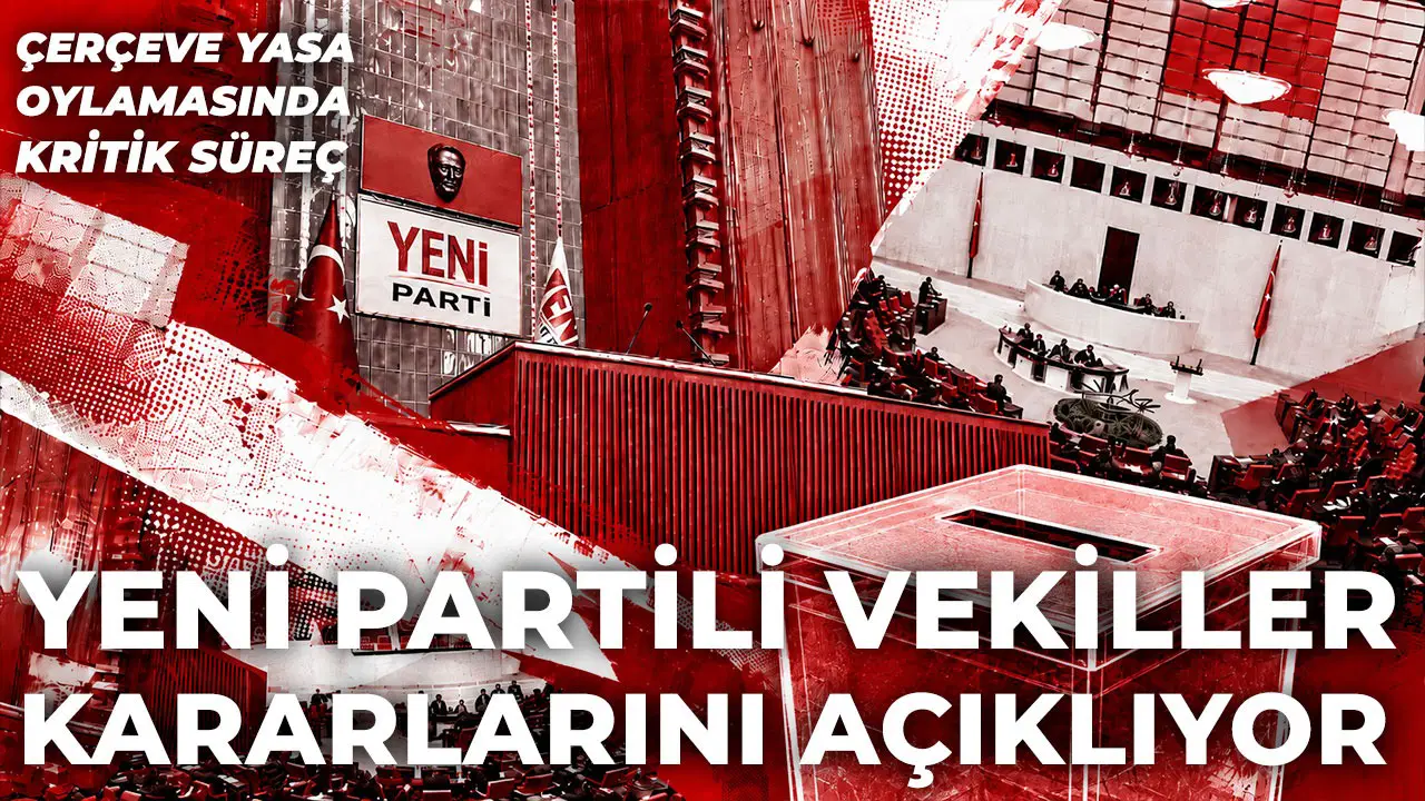 YENİ Parti milletvekilleri 'çerçeve yasa' kararlarını bir bir açıklıyor: Kim ne dedi?